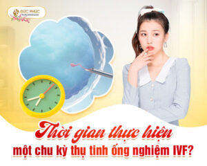 Thời gian thực hiện một chu kỳ thụ tinh ống nghiệm IVF?