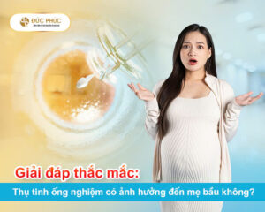 Giải đáp thắc mắc: Thụ tinh ống nghiệm có ảnh hưởng đến mẹ bầu không?