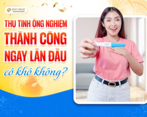 Thụ tinh ống nghiệm thành công ngay lần đầu có khó không