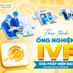 Thu-tinh-ong-nghiem-IVF-giai-phap-hien-dai-hien-thuc-hoa-giac-mo-lam-cha-me